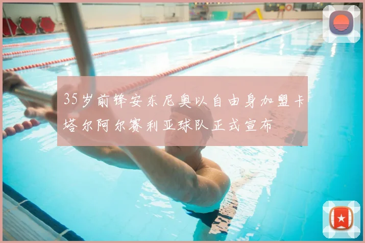 35岁前锋安东尼奥以自由身加盟卡塔尔阿尔赛利亚球队正式宣布