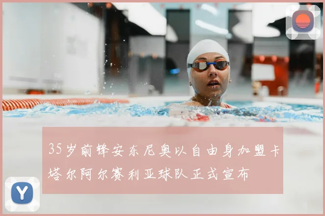 35岁前锋安东尼奥以自由身加盟卡塔尔阿尔赛利亚球队正式宣布