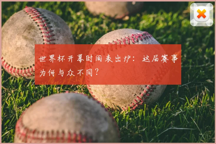 世界杯开幕时间表出炉：这届赛事为何与众不同？