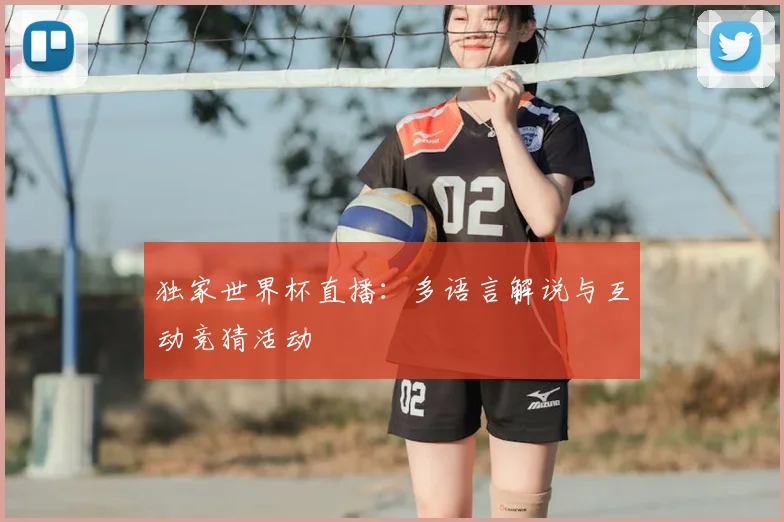 独家世界杯直播:多语言解说与互动竞猜活动