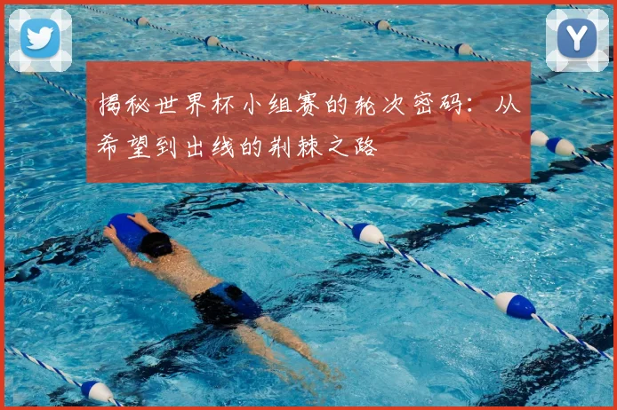揭秘世界杯小组赛的轮次密码：从希望到出线的荆棘之路