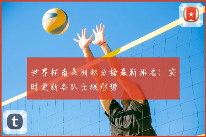 世界杯南美洲积分榜最新排名:实时更新各队出线形势