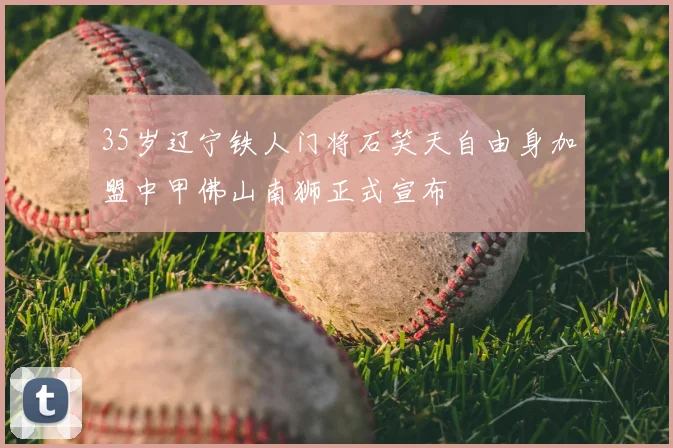 35岁辽宁铁人门将石笑天自由身加盟中甲佛山南狮正式宣布
