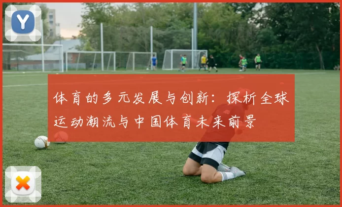 体育的多元发展与创新：探析全球运动潮流与中国体育未来前景