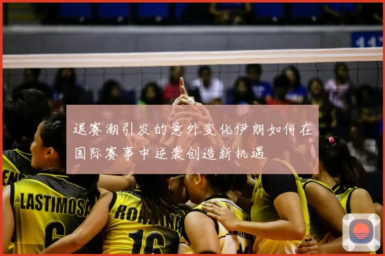 退赛潮引发的意外变化伊朗如何在国际赛事中逆袭创造新机遇
