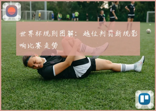 世界杯规则图解:越位判罚新规影响比赛走势