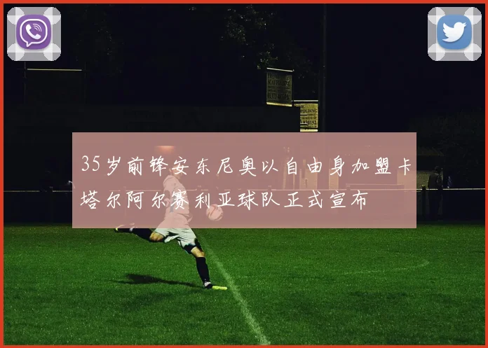 35岁前锋安东尼奥以自由身加盟卡塔尔阿尔赛利亚球队正式宣布