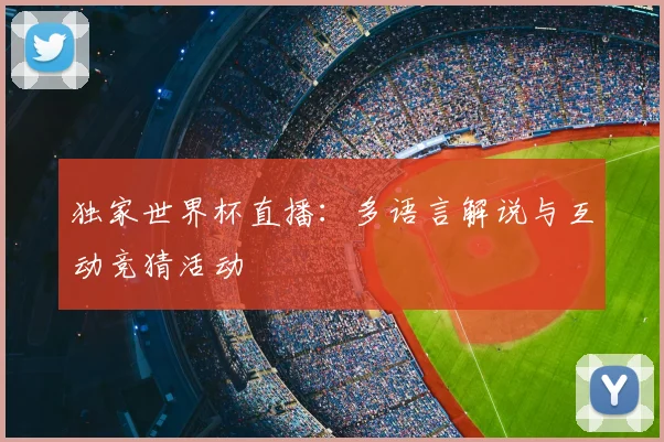 独家世界杯直播：多语言解说与互动竞猜活动