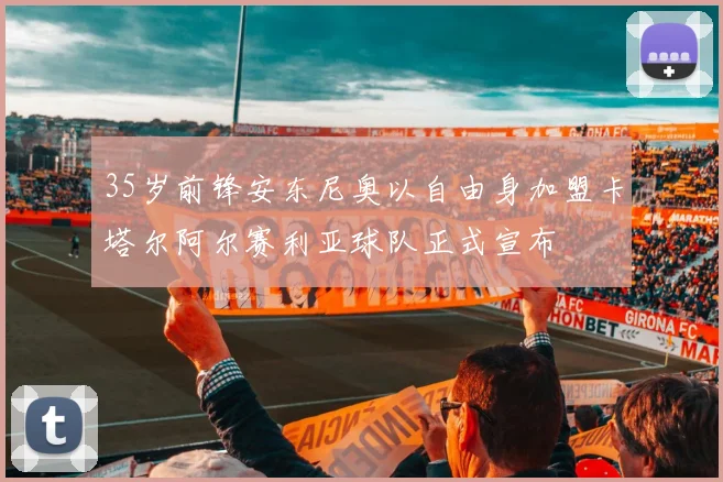 35岁前锋安东尼奥以自由身加盟卡塔尔阿尔赛利亚球队正式宣布