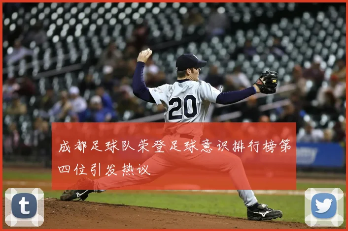 成都足球队荣登足球意识排行榜第四位引发热议