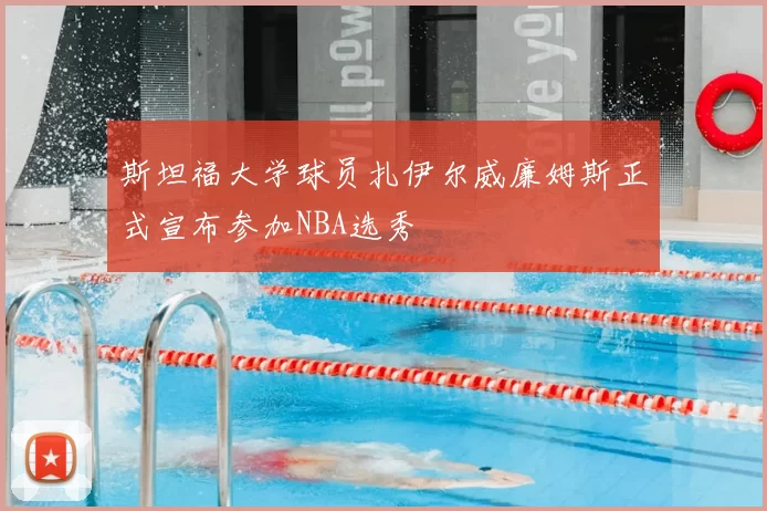 斯坦福大学球员扎伊尔威廉姆斯正式宣布参加NBA选秀