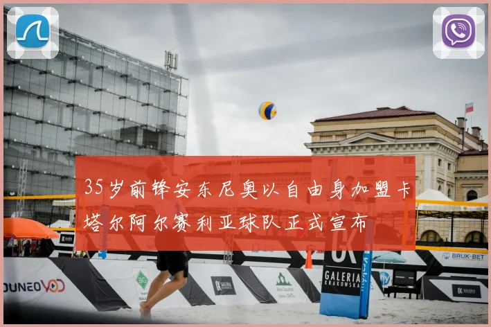 35岁前锋安东尼奥以自由身加盟卡塔尔阿尔赛利亚球队正式宣布