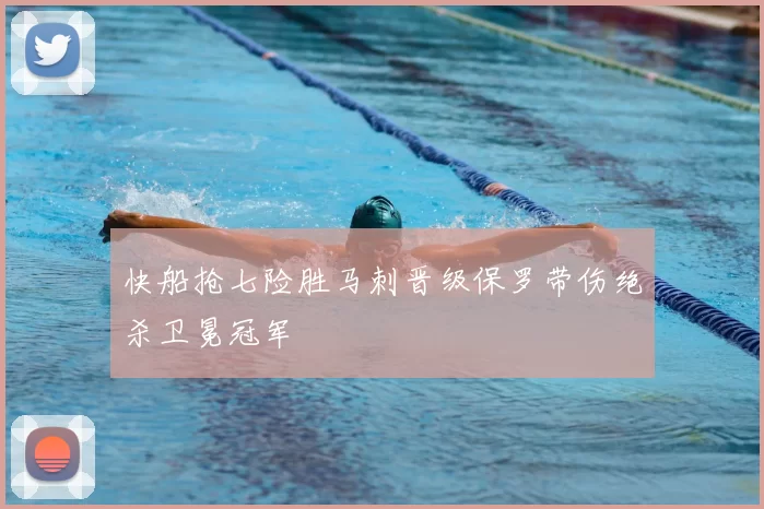 快船抢七险胜马刺晋级保罗带伤绝杀卫冕冠军