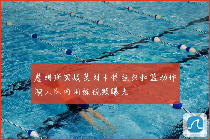 詹姆斯实战复刻卡特经典扣篮动作湖人队内训练视频曝光