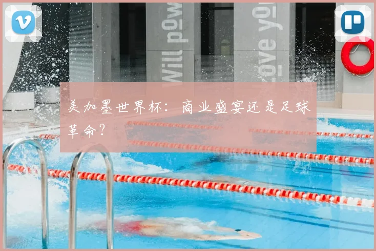 美加墨世界杯：商业盛宴还是足球革命？
