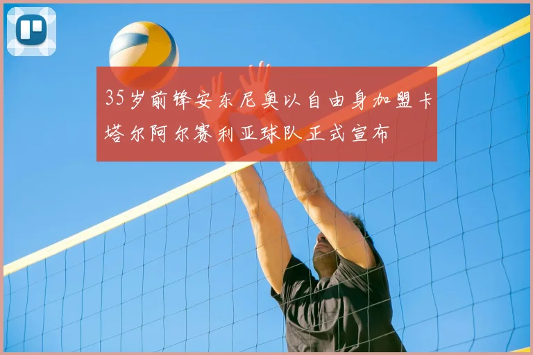 35岁前锋安东尼奥以自由身加盟卡塔尔阿尔赛利亚球队正式宣布