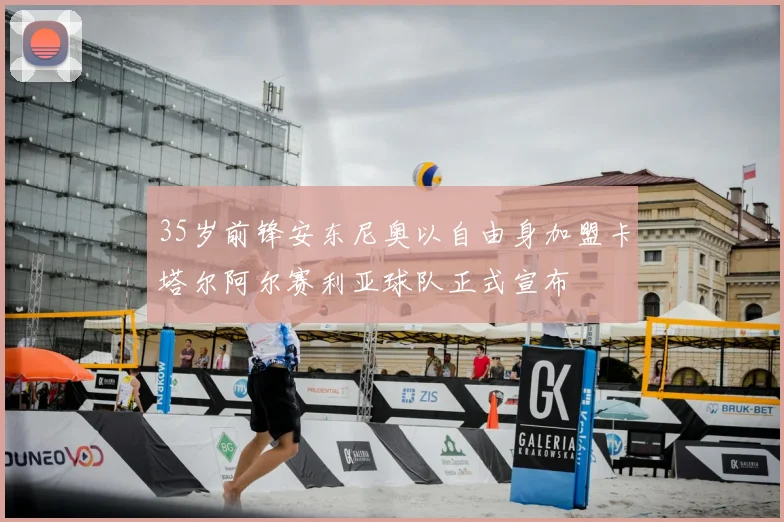 35岁前锋安东尼奥以自由身加盟卡塔尔阿尔赛利亚球队正式宣布