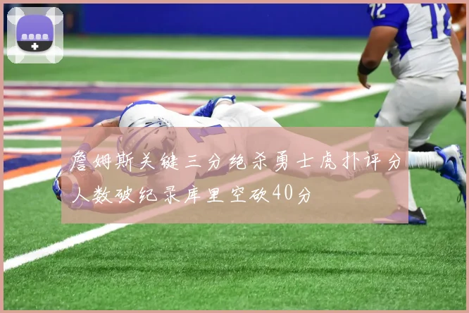 詹姆斯关键三分绝杀勇士虎扑评分人数破纪录库里空砍40分