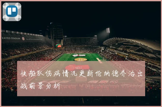 快船队伤病情况更新伦纳德乔治出战前景分析