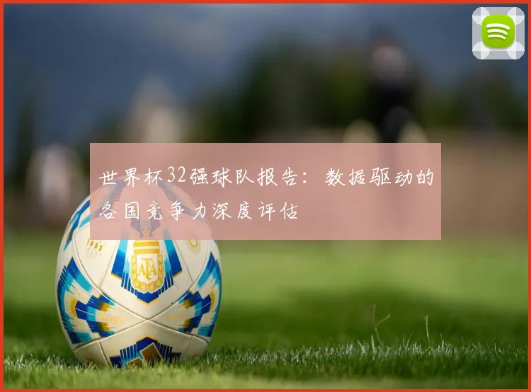 世界杯32强球队报告：数据驱动的各国竞争力深度评估