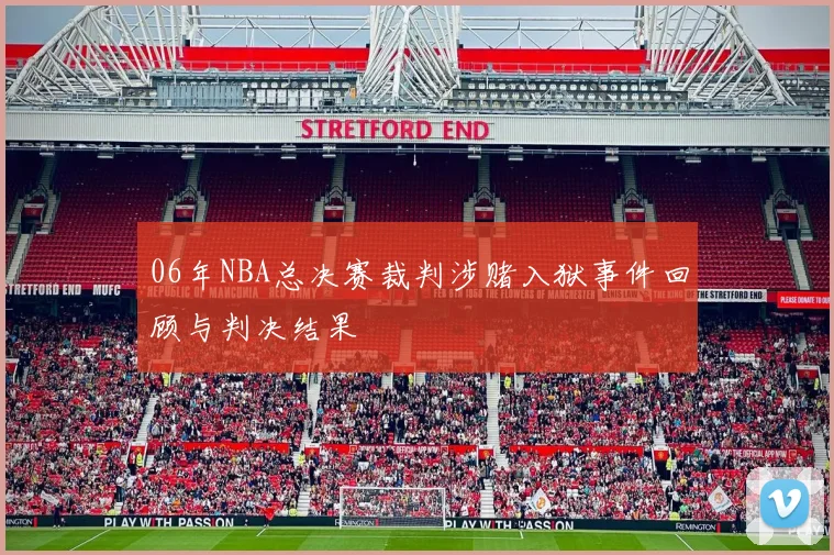 06年NBA总决赛裁判涉赌入狱事件回顾与判决结果