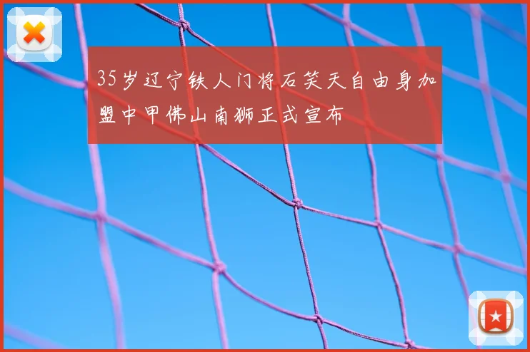 35岁辽宁铁人门将石笑天自由身加盟中甲佛山南狮正式宣布