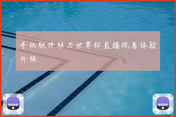 手机软件助力世界杯直播观看体验升级