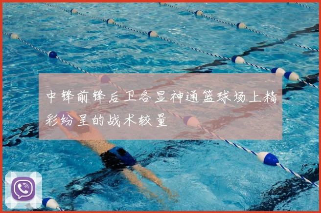 中锋前锋后卫各显神通篮球场上精彩纷呈的战术较量
