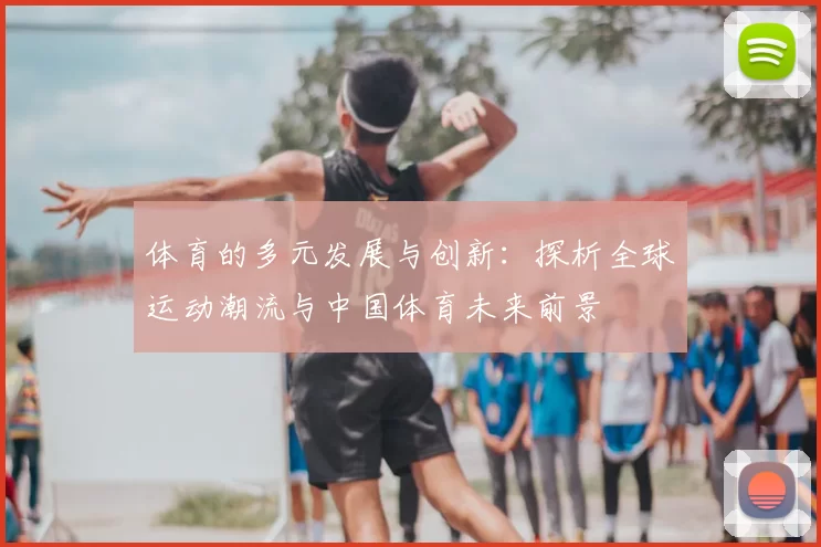 体育的多元发展与创新：探析全球运动潮流与中国体育未来前景