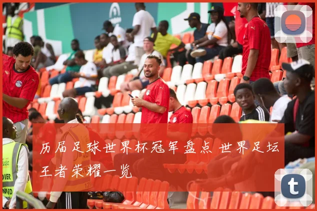 历届足球世界杯冠军盘点 世界足坛王者荣耀一览