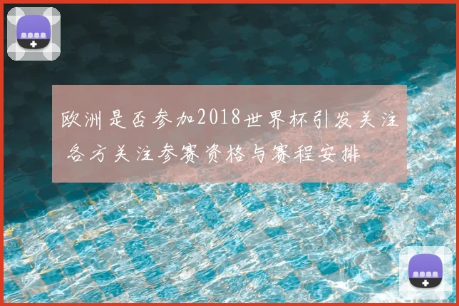 欧洲是否参加2018世界杯引发关注 各方关注参赛资格与赛程安排
