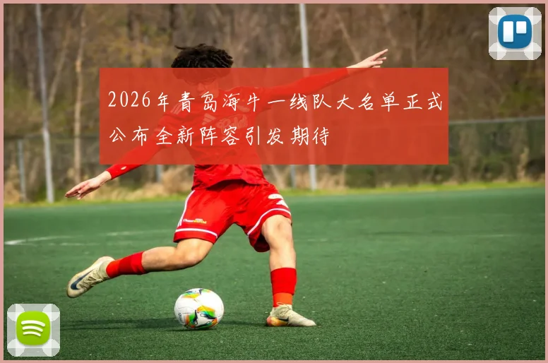 2026年青岛海牛一线队大名单正式公布全新阵容引发期待