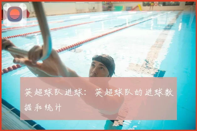 英超球队进球：英超球队的进球数据和统计