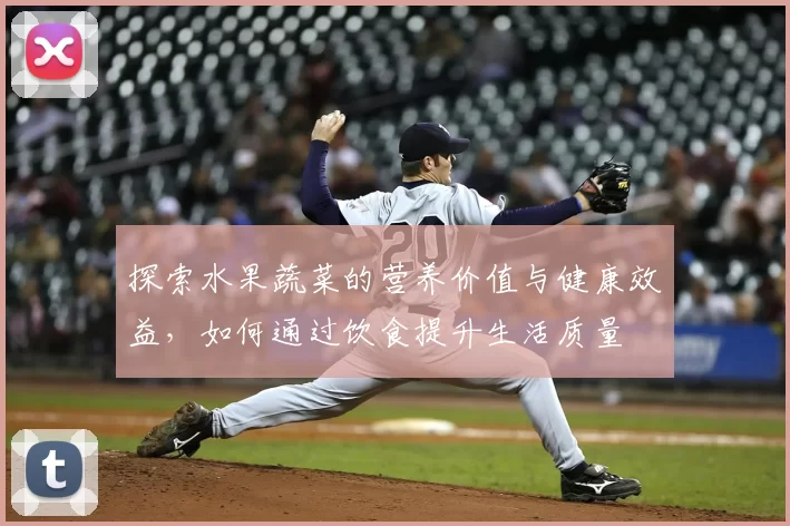 探索水果蔬菜的营养价值与健康效益，如何通过饮食提升生活质量