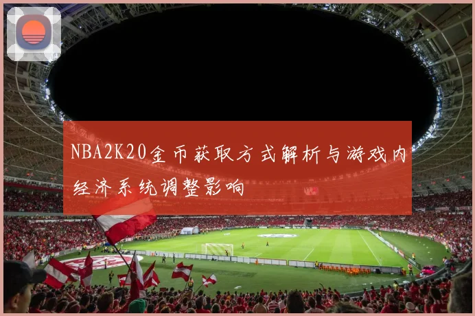 NBA2K20金币获取方式解析与游戏内经济系统调整影响