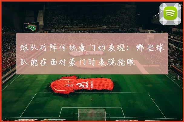 球队对阵传统豪门的表现：哪些球队能在面对豪门时表现抢眼
