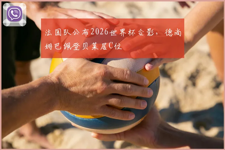 法国队公布2026世界杯合影，德尚姆巴佩登贝莱居C位
