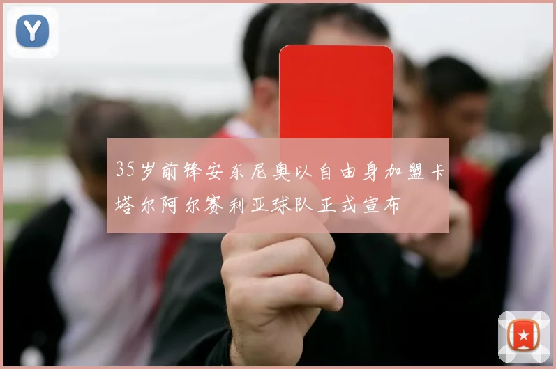 35岁前锋安东尼奥以自由身加盟卡塔尔阿尔赛利亚球队正式宣布