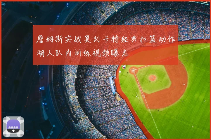 詹姆斯实战复刻卡特经典扣篮动作湖人队内训练视频曝光
