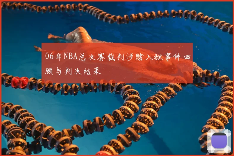06年NBA总决赛裁判涉赌入狱事件回顾与判决结果