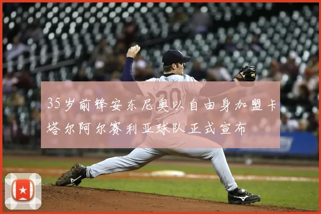 35岁前锋安东尼奥以自由身加盟卡塔尔阿尔赛利亚球队正式宣布