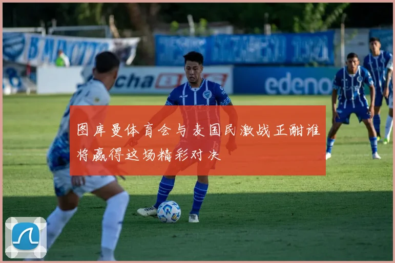 图库曼体育会与麦国民激战正酣谁将赢得这场精彩对决