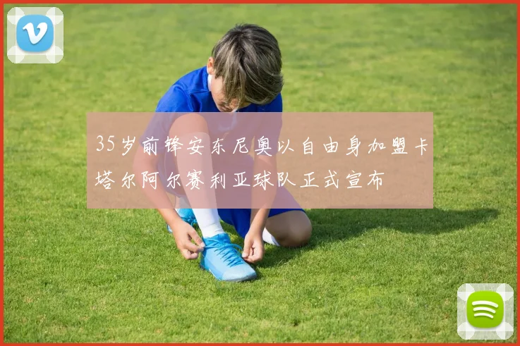 35岁前锋安东尼奥以自由身加盟卡塔尔阿尔赛利亚球队正式宣布