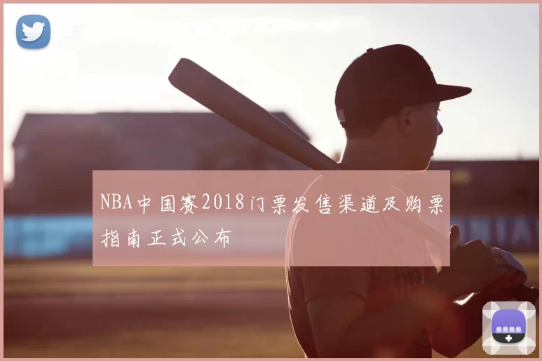 NBA中国赛2018门票发售渠道及购票指南正式公布