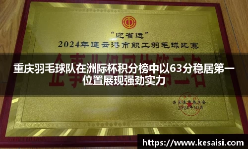 重庆羽毛球队在洲际杯积分榜中以63分稳居第一位置展现强劲实力