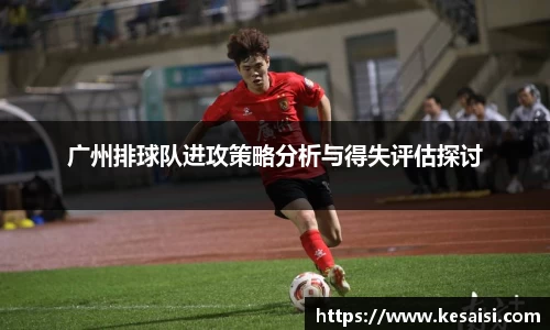 广州排球队进攻策略分析与得失评估探讨