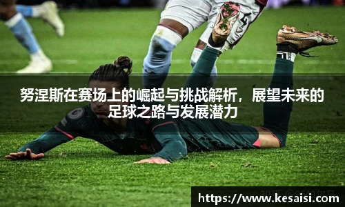 努涅斯在赛场上的崛起与挑战解析，展望未来的足球之路与发展潜力