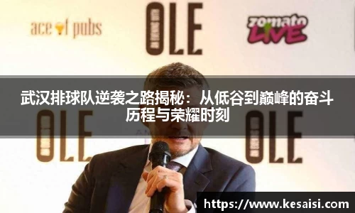 武汉排球队逆袭之路揭秘：从低谷到巅峰的奋斗历程与荣耀时刻
