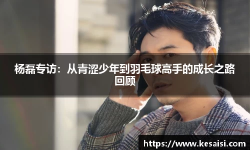 杨磊专访：从青涩少年到羽毛球高手的成长之路回顾