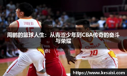 周鹏的篮球人生：从青涩少年到CBA传奇的奋斗与荣耀